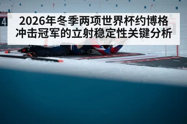 2026年冬季两项世界杯约博格冲击冠军的立射稳定性关键分析