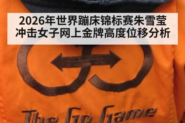 2026年世界蹦床锦标赛朱雪莹冲击女子网上金牌高度位移分析